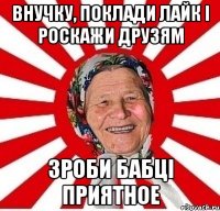 внучку, поклади лайк і роскажи друзям зроби бабці приятное