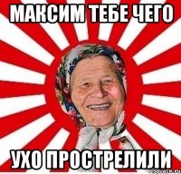 максим тебе чего ухо прострелили