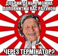 добрий день, а можна поповнити у вас рахунок через термінатор?