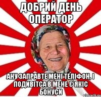 добрий день оператор ану заправте мені теліфон, і подивітса в мене є якіс бонуси