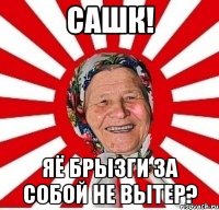 сашк! яё брызги за собой не вытер?