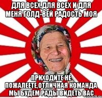 для всех,для всех и для меня голд-вей радость моя приходите не пожалеете,отличная команда мы будем рады видеть вас