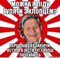 можна я піду гуляти з хлопцем? перше школу закінчи, вступи в інститут,хлопці почекаюсь