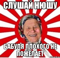 слушай нюшу бабуля плохого не пожелает