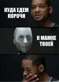 Куда едем корочи К мамке твоей