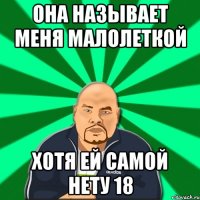 она называет меня малолеткой хотя ей самой нету 18