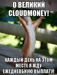 о великий cloudmoney! каждый день на этом месте я жду ежедневбную выплату!