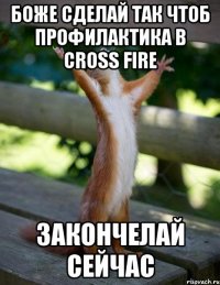 боже сделай так чтоб профилактика в cross fire закончелай сейчас