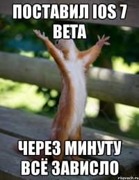 поставил ios 7 beta через минуту всё зависло