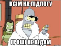 всім на підлогу гроші не відам