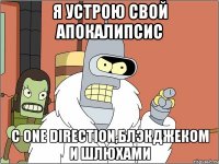 я устрою свой апокалипсис с one direction,блэкджеком и шлюхами