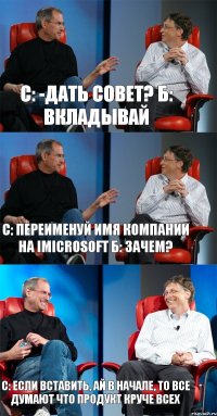 с: -дать совет? Б: вкладывай С: переименуй Имя компании на iMicrosoft Б: зачем? с: Если вставить, ай в начале, то все думают что продукт круче всех