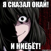 я сказал окай! и ниебёт!