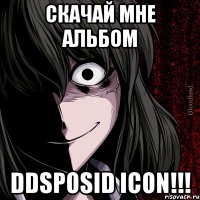 скачай мне альбом ddsposid icon!!!