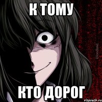 к тому кто дорог