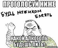 проголосуй ниже какой алкоголь будешь пить!