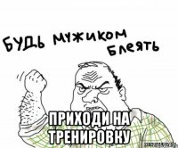  приходи на тренировку