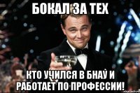 бокал за тех кто учился в бнау и работает по профессии!