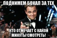 поднимем бокал за тех кто отмечает с какой минуты смотреть!