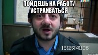 пойдешь на работу устраиваться 