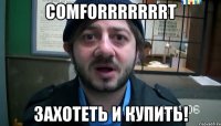 comforrrrrrrt захотеть и купить!