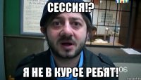 сессия!? я не в курсе ребят!