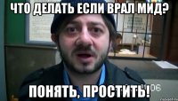 что делать если врал мид? понять, простить!