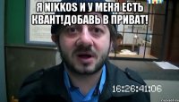 я nikkos и у меня есть квант!добавь в приват! 