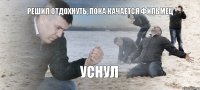 решил отдохнуть, пока качается фильмец уснул