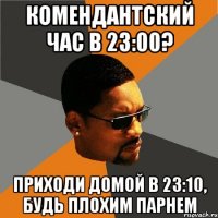 комендантский час в 23:00? приходи домой в 23:10, будь плохим парнем