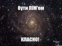 бути ПІМ'ом КЛАСНО!