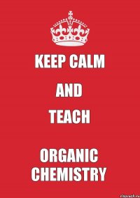 Keep calm and teach organic chemistry