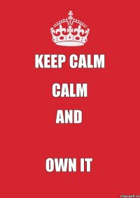 Keep Calm Calm And Own It