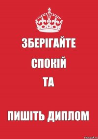 ЗБЕРІГАЙТЕ СПОКІЙ ТА ПИШІТЬ ДИПЛОМ