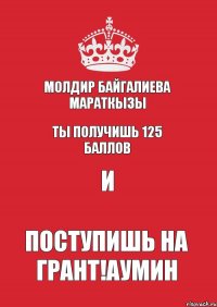 Молдир Байгалиева Мараткызы ты получишь 125 баллов и поступишь на грант!аумин