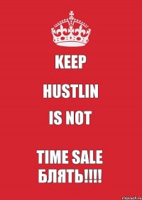 keep HUSTLIN is not TIME SALE блять!!!