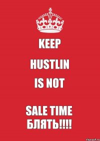 keep HUSTLIN is not SALE TIME блять!!!