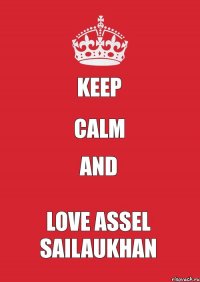 KEEP CALM AND LOVE ASSEL SAILAUKHAN