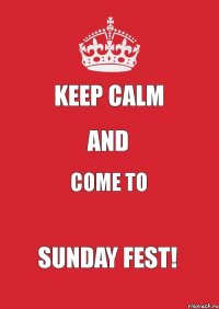 KEEP CALM AND COME TO SUNDAY FEST!