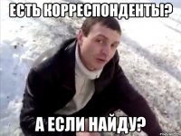 есть корреспонденты? а если найду?