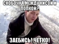 скобочка между кисой и попкой? заебись! четко!