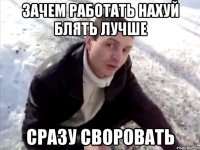 зачем работать нахуй блять лучше сразу своровать