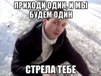 приходи один, и мы будем один стрела тебе