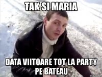 tak si maria data viitoare tot la party pe bateau