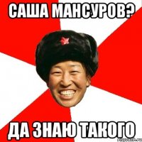 саша мансуров? да знаю такого