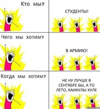 СТУДЕНТЫ! В АРМИЮ! не ну лучше в сентябре бы, а то лето, каикулы хуле