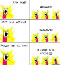 Девушки! Кататься! 8 июня! в 12 часов!)))