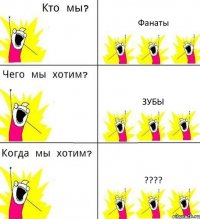 Фанаты Зубы ???