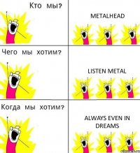 METALHEAD LISTEN METAL ALWAYS EVEN IN DREAMS