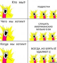 подростки слушать американскую музыку в ВК всегда ,но блять её удаляют ((